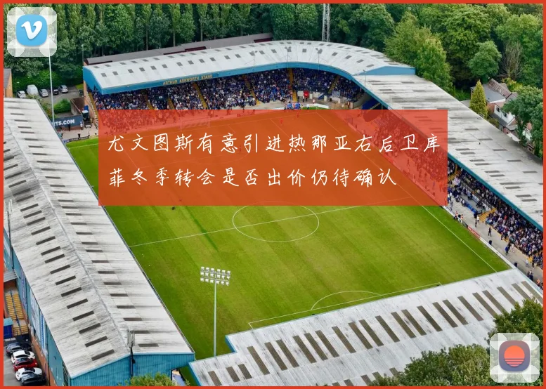 尤文图斯有意引进热那亚右后卫库菲冬季转会是否出价仍待确认