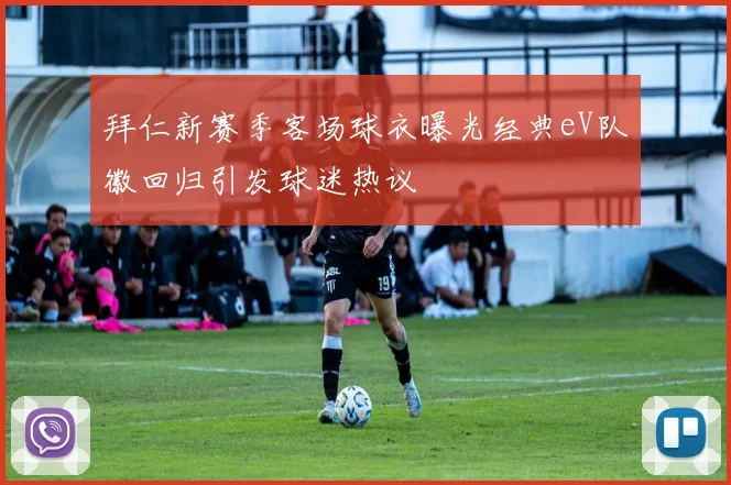拜仁新赛季客场球衣曝光经典eV队徽回归引发球迷热议