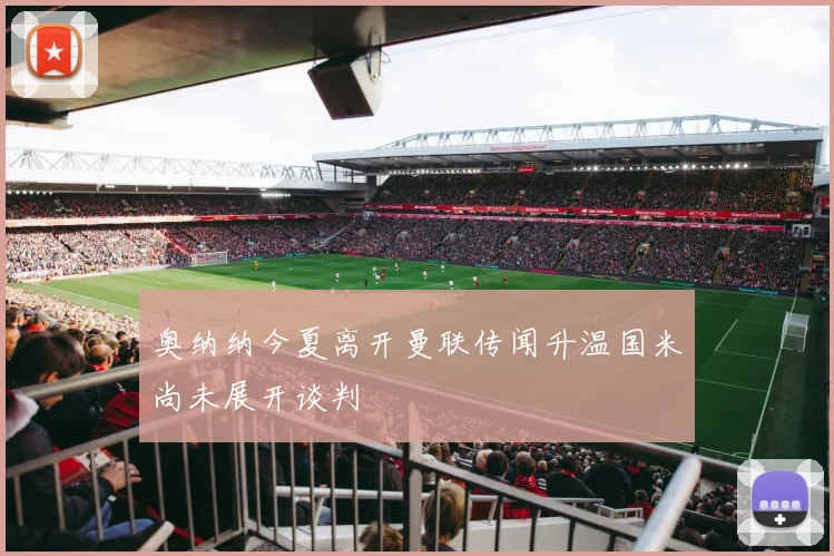 奥纳纳今夏离开曼联传闻升温国米尚未展开谈判