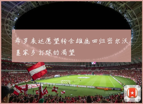 希罗表达愿望转会雄鹿回归密尔沃基家乡打球的渴望