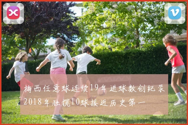 梅西任意球连续19年进球数创纪录2018年独揽10球接近历史第一