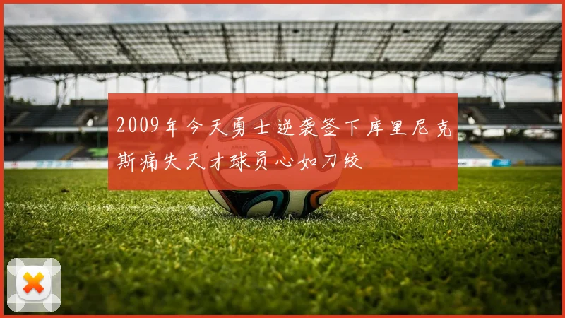 2009年今天勇士逆袭签下库里尼克斯痛失天才球员心如刀绞