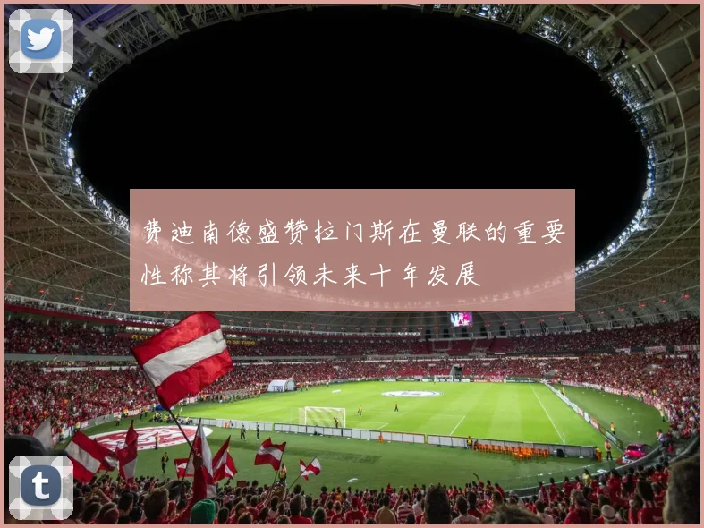 费迪南德盛赞拉门斯在曼联的重要性称其将引领未来十年发展