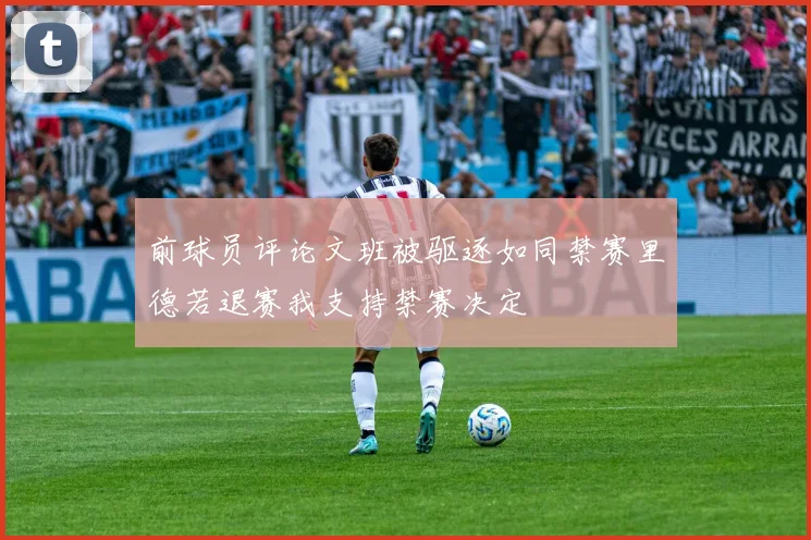 前球员评论文班被驱逐如同禁赛里德若退赛我支持禁赛决定