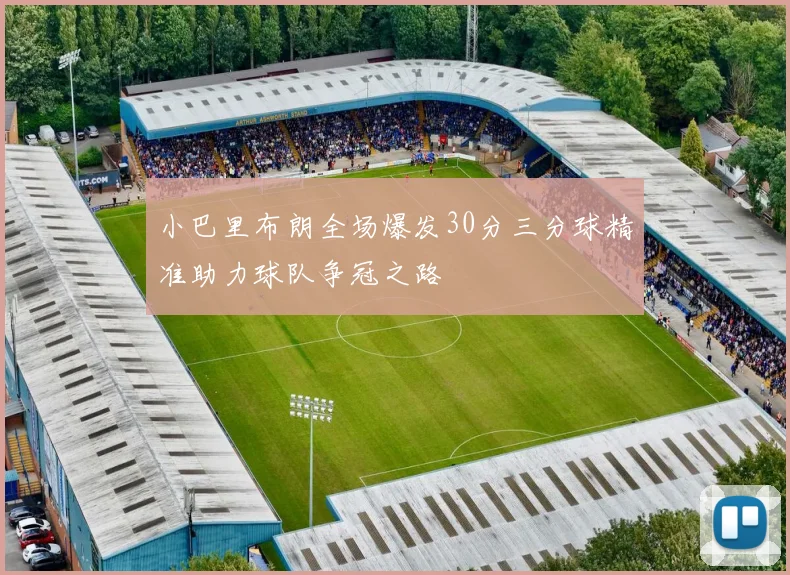 小巴里布朗全场爆发30分三分球精准助力球队争冠之路
